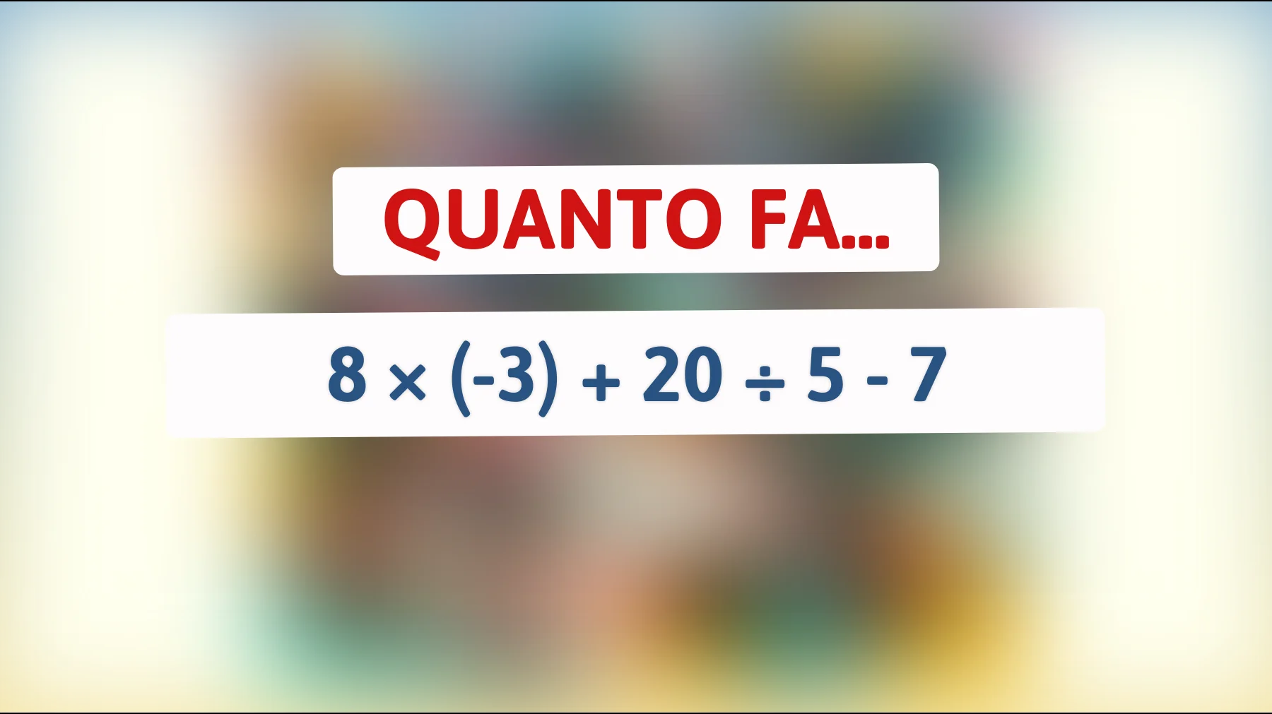 Solo chi è davvero intelligente risolve questo: quanto fa 8 × (-3) + 20 ÷ 5 - 7?"