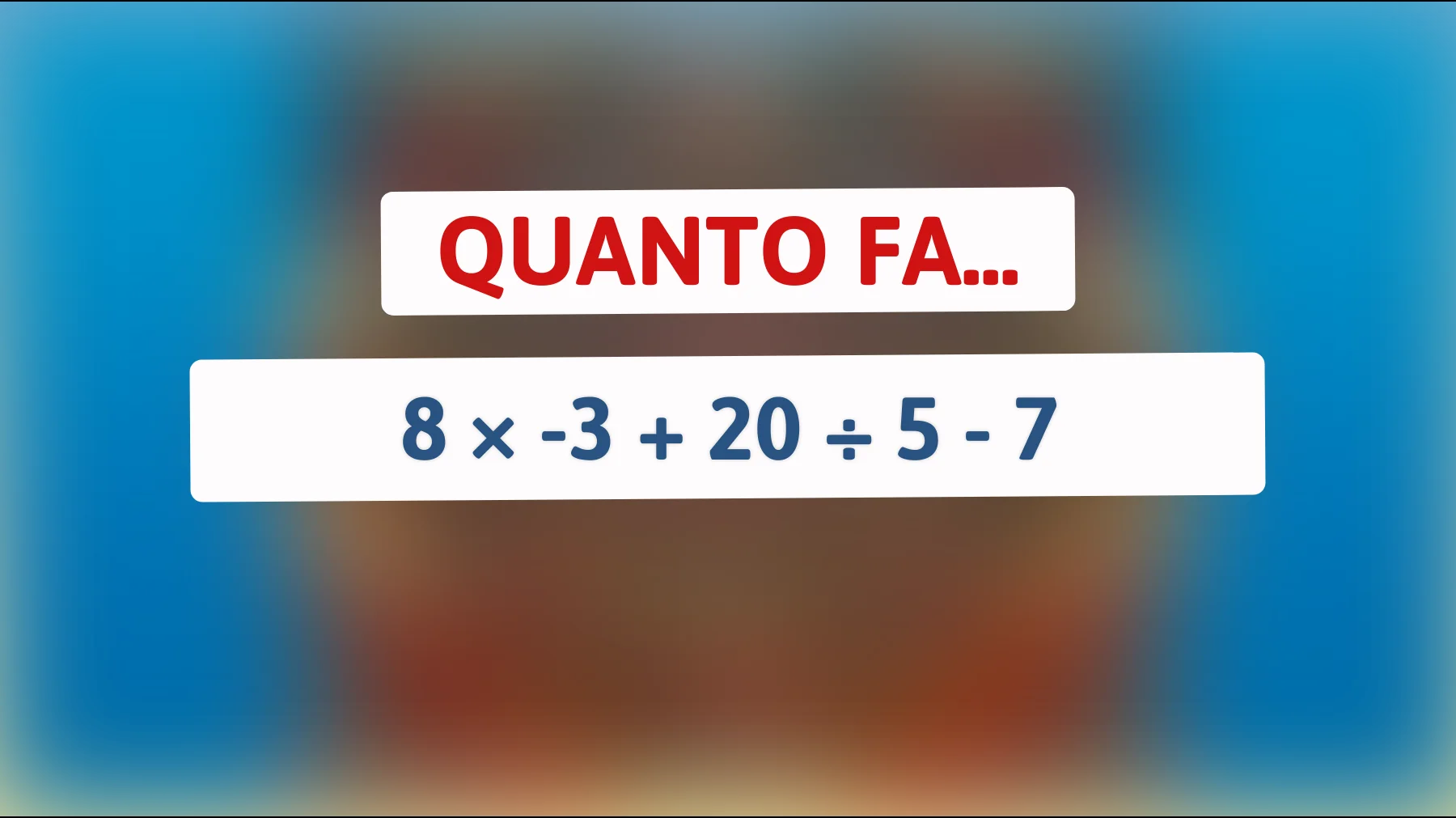 Solo chi ragiona davvero arriva al risultato giusto: quanto fa 8 × -3 + 20 ÷ 5 - 7?"