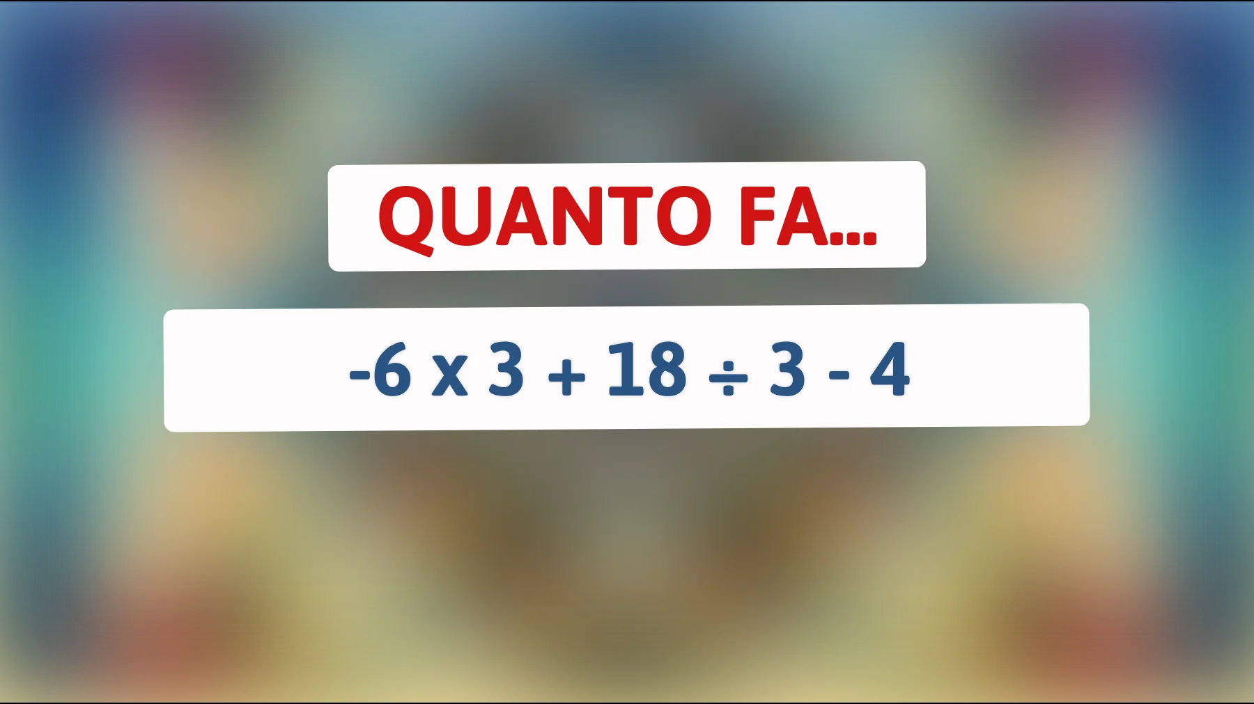 Solo le menti davvero brillanti risolvono questo: quanto fa -6 × 3 + 18 ÷ 3 - 4?"